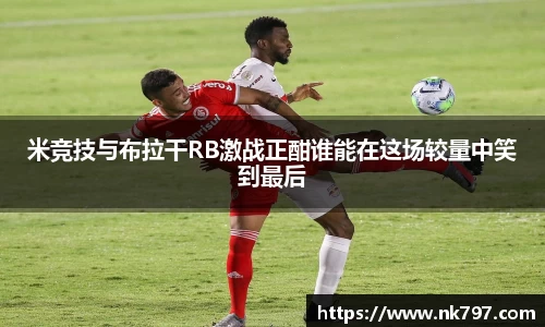 米竞技与布拉干RB激战正酣谁能在这场较量中笑到最后