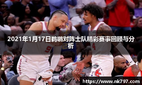 2021年1月17日鹈鹕对阵士队精彩赛事回顾与分析