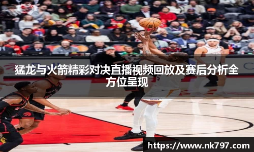 猛龙与火箭精彩对决直播视频回放及赛后分析全方位呈现